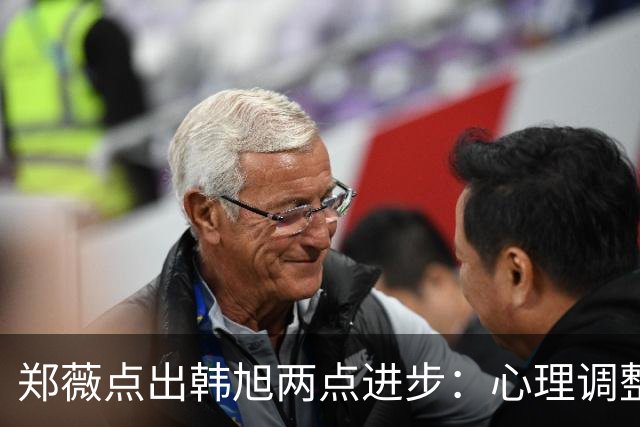 郑薇点出韩旭两点进步：心理调整能力和领导力